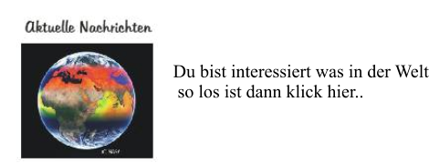 Du bist interessiert was in der Welt  so los ist dann klick hier..