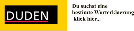 Du suchst eine  bestimte Worterklaerung  klick hier...